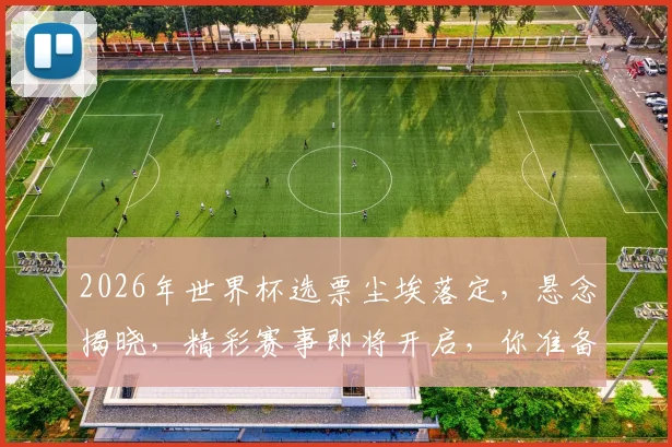 2026年世界杯选票尘埃落定，悬念揭晓，精彩赛事即将开启，你准备好了吗