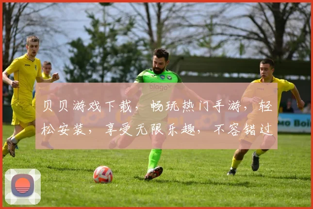贝贝游戏下载，畅玩热门手游，轻松安装，享受无限乐趣，不容错过