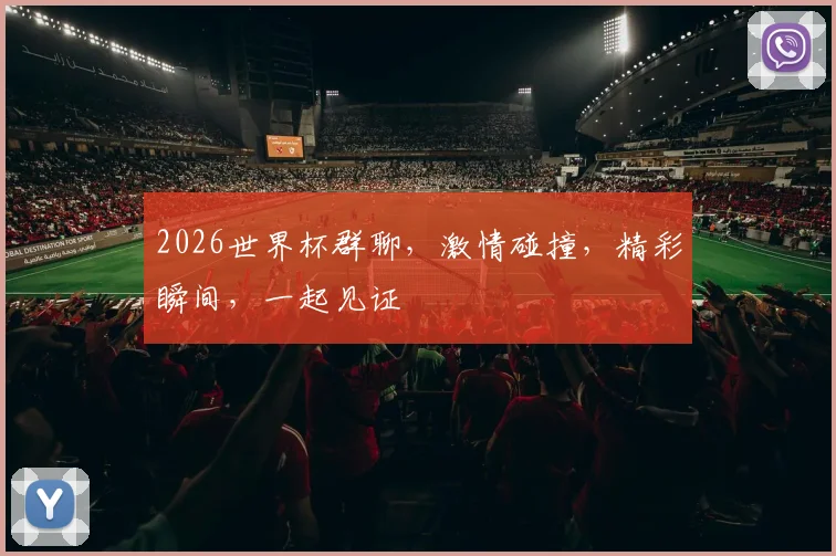 2026世界杯群聊，激情碰撞，精彩瞬间，一起见证