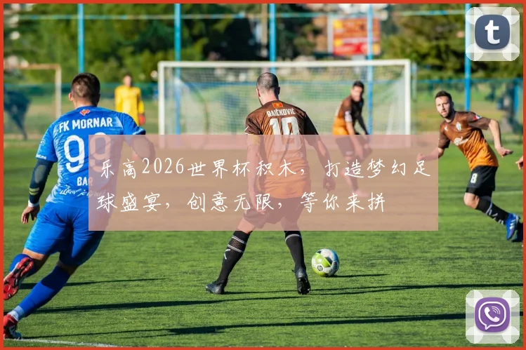 乐高2026世界杯积木，打造梦幻足球盛宴，创意无限，等你来拼