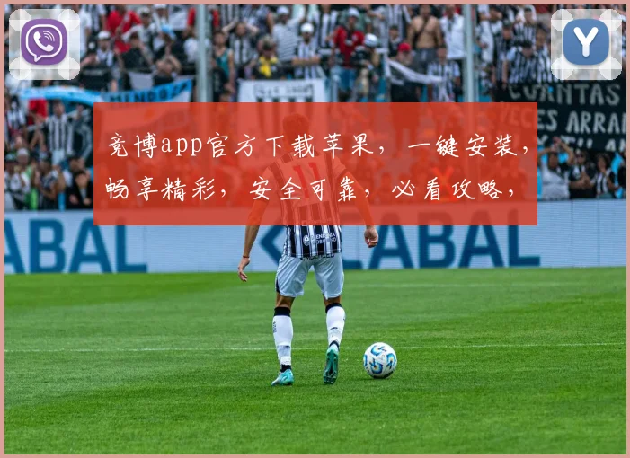 竞博app官方下载苹果，一键安装，畅享精彩，安全可靠，必看攻略，三步轻松完成