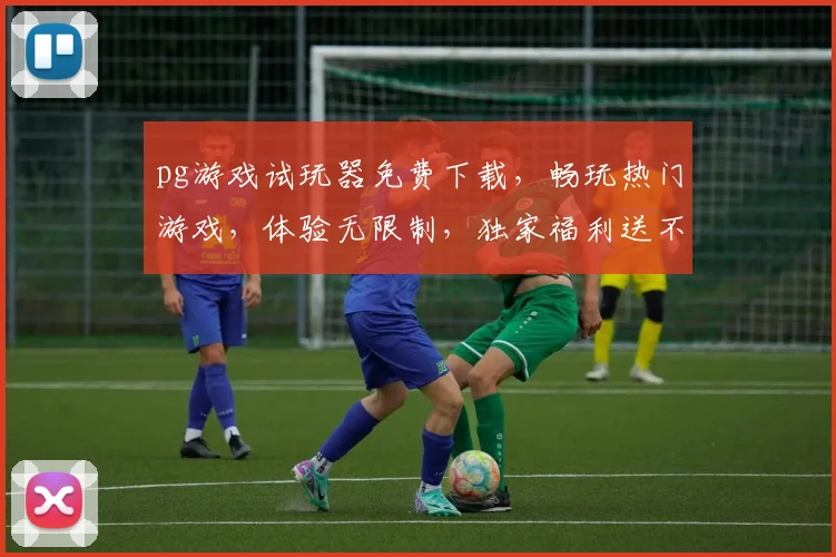 pg游戏试玩器免费下载，畅玩热门游戏，体验无限制，独家福利送不停，三重惊喜等你来