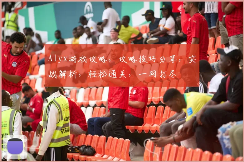 Alyx游戏攻略，攻略技巧分享，实战解析，轻松通关，一网打尽