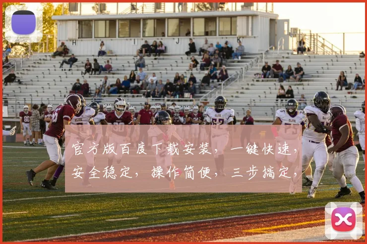 官方版百度下载安装，一键快速，安全稳定，操作简便，三步搞定，不容错过，推荐体验