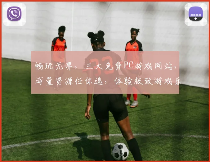 畅玩无界，三大免费PC游戏网站，海量资源任你选，体验极致游戏乐趣，一网打尽