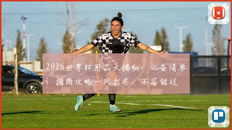 2026世界杯用品大揭秘，必备清单，抢购攻略一网打尽，不容错过