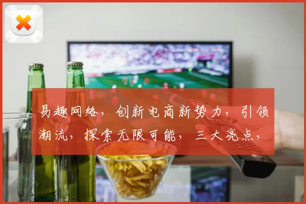 易趣网络，创新电商新势力，引领潮流，探索无限可能，三大亮点，不容错过，深度解析