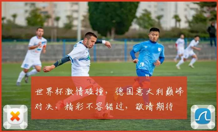 世界杯激情碰撞，德国意大利巅峰对决，精彩不容错过，敬请期待