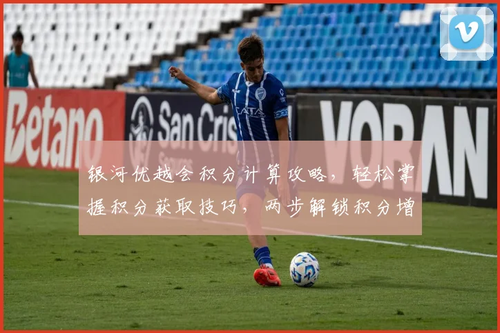 银河优越会积分计算攻略，轻松掌握积分获取技巧，两步解锁积分增长秘密，会员必看