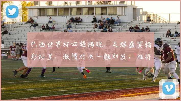 巴西世界杯四强揭晓，足球盛宴精彩纷呈，激情对决一触即发，谁将问鼎巅峰